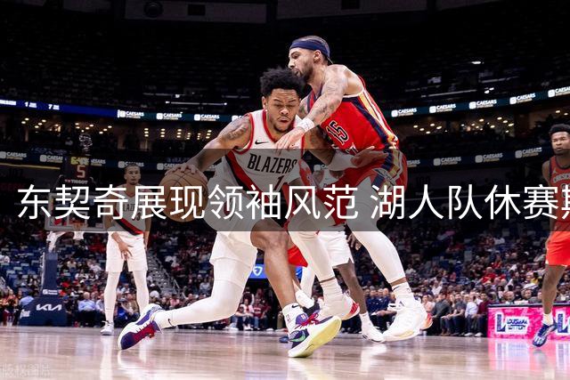 东契奇展现领袖风范 湖人队休赛期积极备战新赛季