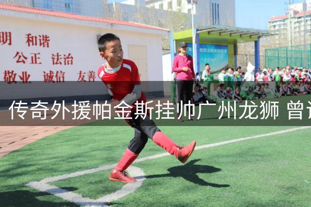 传奇外援帕金斯挂帅广州龙狮 曾调教杜欧组合剑指CBA总冠军