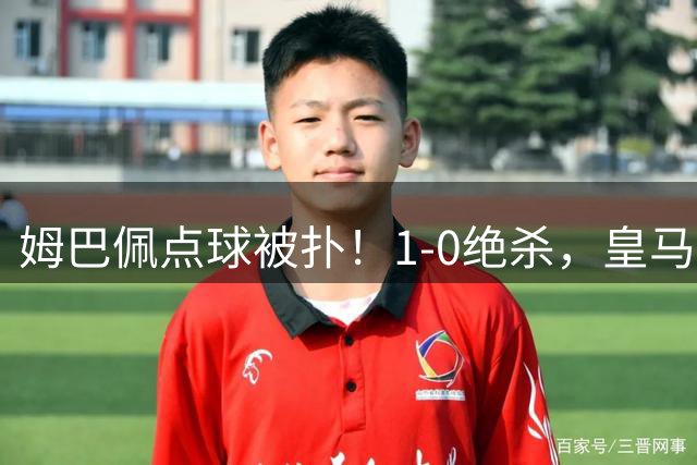 姆巴佩点球被扑！1-0绝杀，皇马3连胜被终结，功臣竟是他