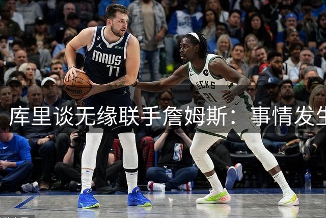 库里谈无缘联手詹姆斯：事情发生前别抱幻想