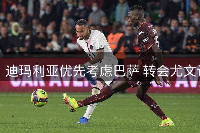 迪玛利亚优先考虑巴萨 转会尤文计划暂缓