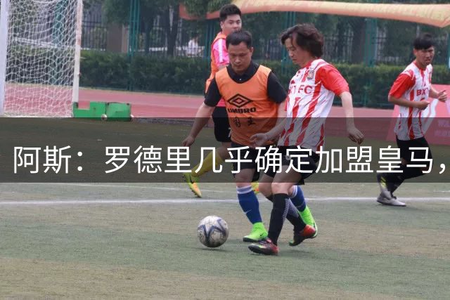 阿斯：罗德里几乎确定加盟皇马，穆里尼奥静静等待主力大军集结