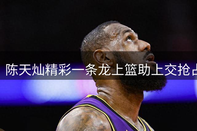 陈天灿精彩一条龙上篮助上交抢占先机