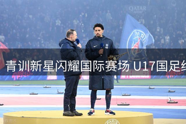 青训新星闪耀国际赛场 U17国足绝杀劲旅震惊足坛