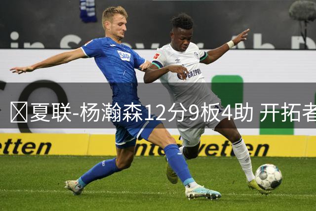 🏀夏联-杨瀚森12分9板4助 开拓者惜败太阳 马卢阿奇19+11